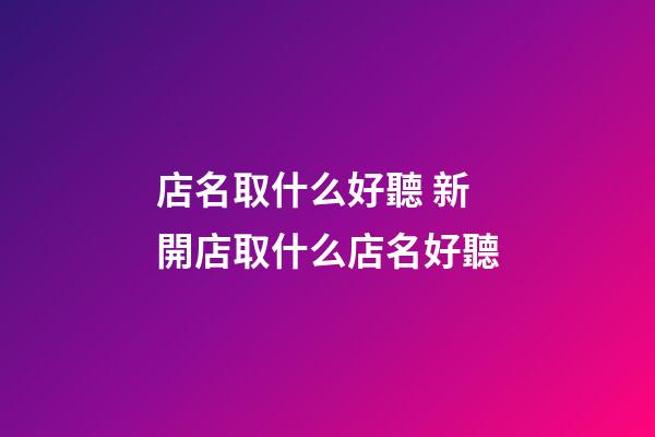 店名取什么好聽 新開店取什么店名好聽-第1張-店鋪起名-玄機(jī)派